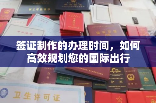 渭源签证制作的办理时间，如何高效规划您的国际出行